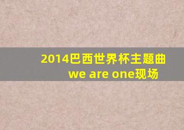 2014巴西世界杯主题曲we are one现场